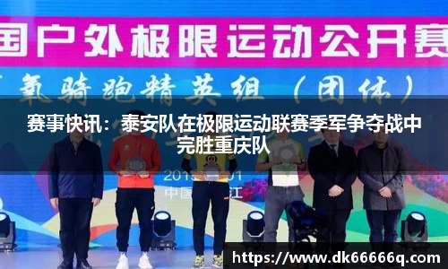 赛事快讯：泰安队在极限运动联赛季军争夺战中完胜重庆队